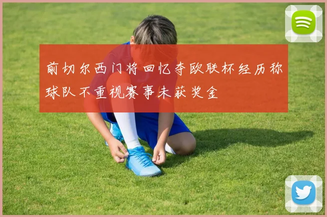 前切尔西门将回忆夺欧联杯经历称球队不重视赛事未获奖金