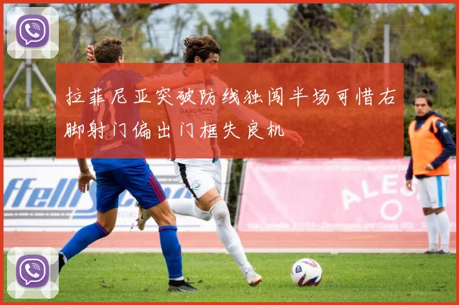 拉菲尼亚突破防线独闯半场可惜右脚射门偏出门框失良机