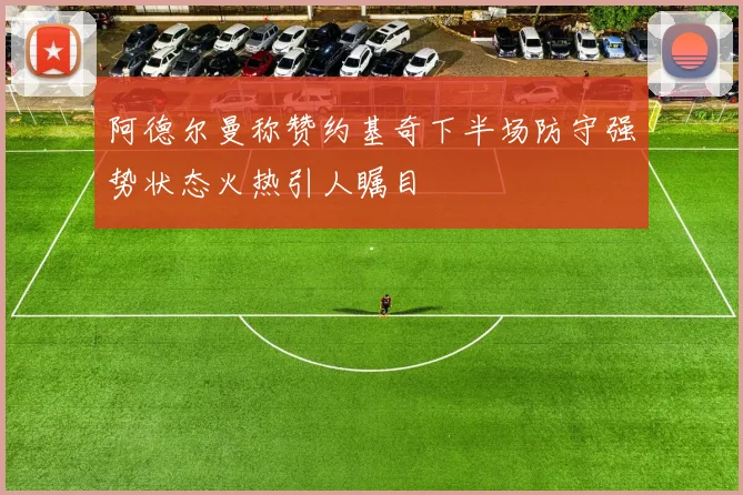 阿德尔曼称赞约基奇下半场防守强势状态火热引人瞩目