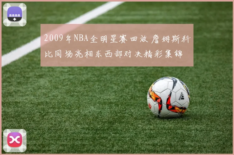 2009年NBA全明星赛回放 詹姆斯科比同场亮相东西部对决精彩集锦