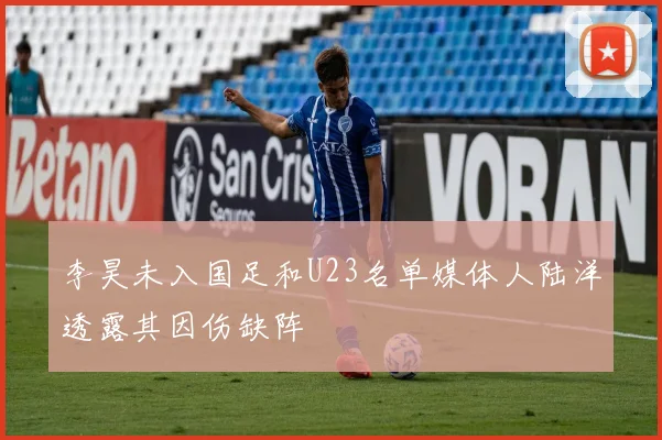 李昊未入国足和U23名单媒体人陆洋透露其因伤缺阵